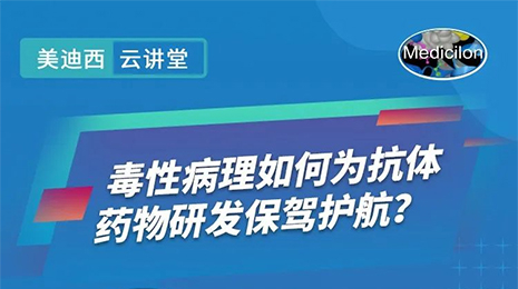 【云讲堂】毒性病理如何为抗体药物研发保驾护航？